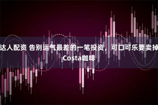 达人配资 告别运气最差的一笔投资，可口可乐要卖掉Costa咖啡