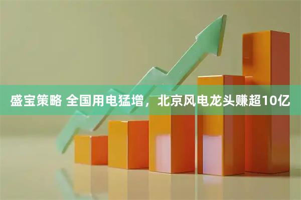 盛宝策略 全国用电猛增，北京风电龙头赚超10亿