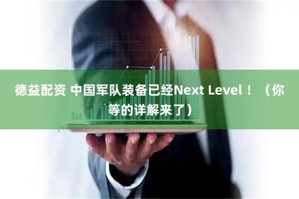德益配资 中国军队装备已经Next Level ！（你等的详解来了）