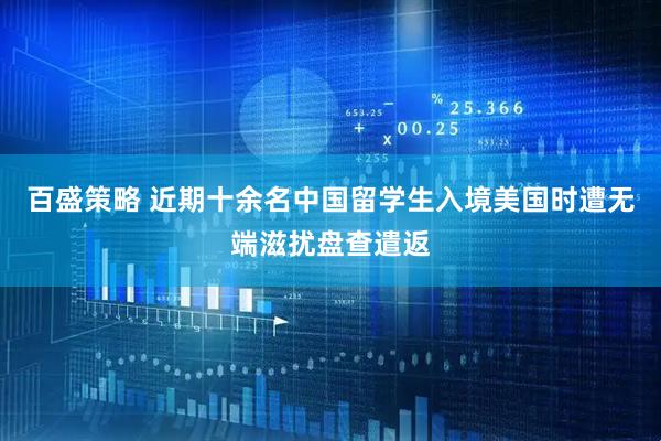 百盛策略 近期十余名中国留学生入境美国时遭无端滋扰盘查遣返