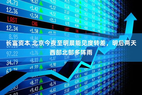 长富资本 北京今夜至明晨能见度转差，明后两天西部北部多阵雨