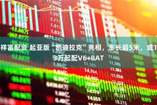 祥富配资 起亚版“凯迪拉克”亮相，车长超5米，或13万起配V6+8AT