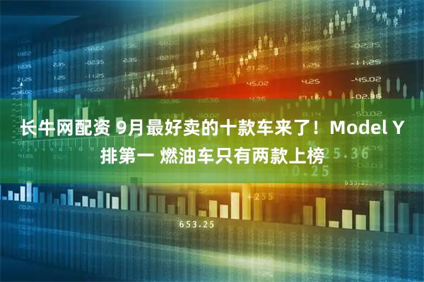 长牛网配资 9月最好卖的十款车来了！Model Y排第一 燃油车只有两款上榜