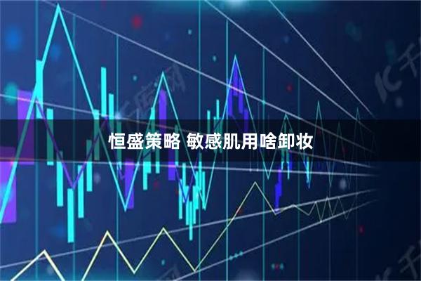 恒盛策略 敏感肌用啥卸妆