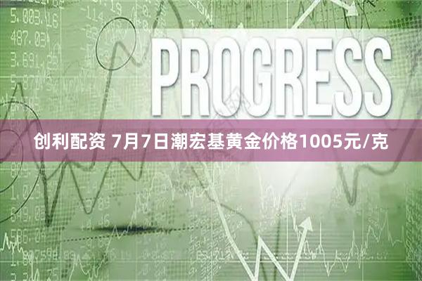 创利配资 7月7日潮宏基黄金价格1005元/克