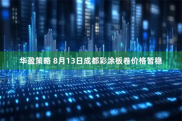 华盈策略 8月13日成都彩涂板卷价格暂稳